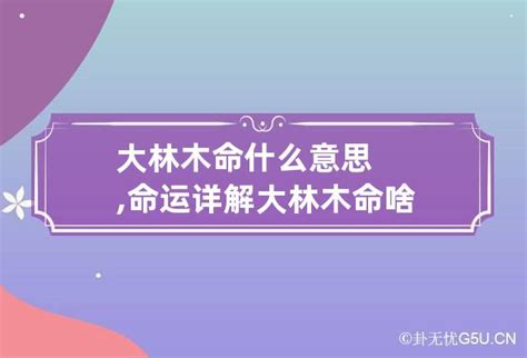 大林木命缺什么|大林木命是什么命好不好 大林木命五行缺什么